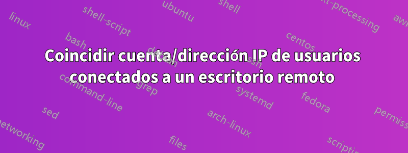 Coincidir cuenta/dirección IP de usuarios conectados a un escritorio remoto