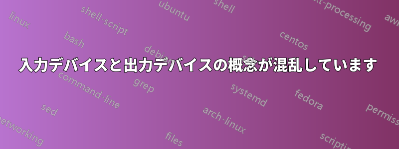 入力デバイスと出力デバイスの概念が混乱しています