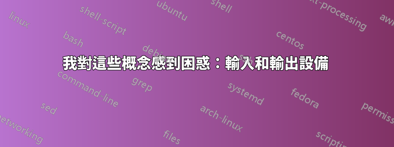 我對這些概念感到困惑：輸入和輸出設備