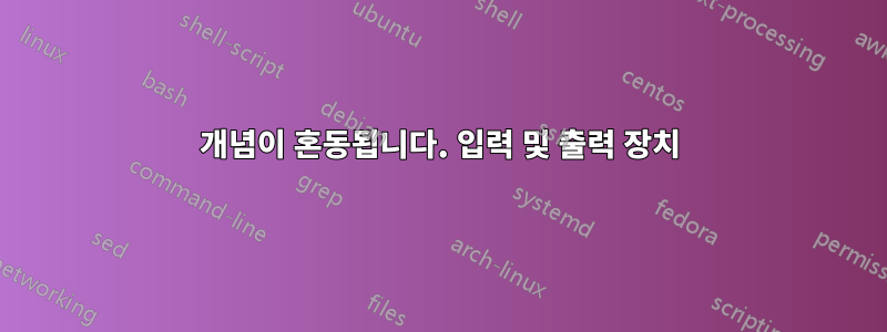 개념이 혼동됩니다. 입력 및 출력 장치