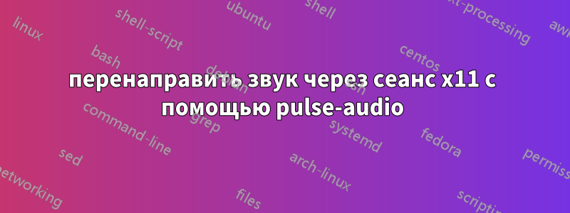 перенаправить звук через сеанс x11 с помощью pulse-audio