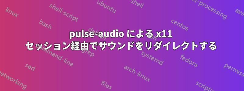 pulse-audio による x11 セッション経由でサウンドをリダイレクトする