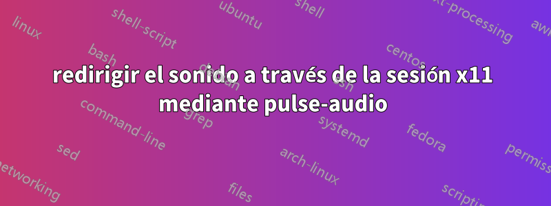 redirigir el sonido a través de la sesión x11 mediante pulse-audio