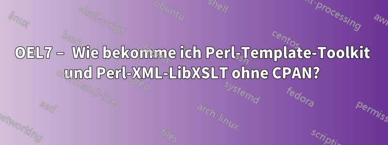 OEL7 – Wie bekomme ich Perl-Template-Toolkit und Perl-XML-LibXSLT ohne CPAN?