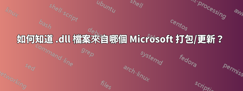 如何知道 .dll 檔案來自哪個 Microsoft 打包/更新？