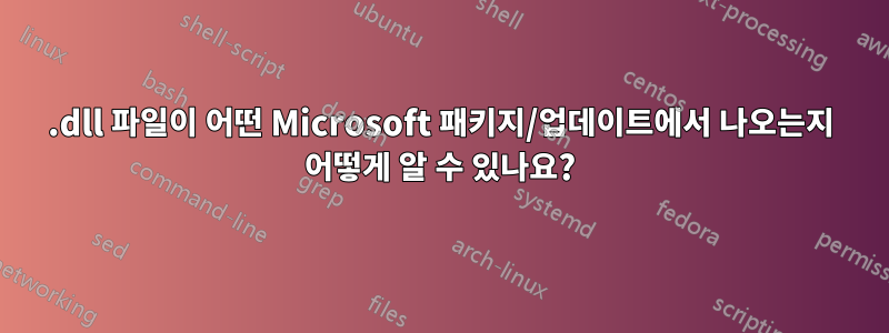 .dll 파일이 어떤 Microsoft 패키지/업데이트에서 나오는지 어떻게 알 수 있나요?