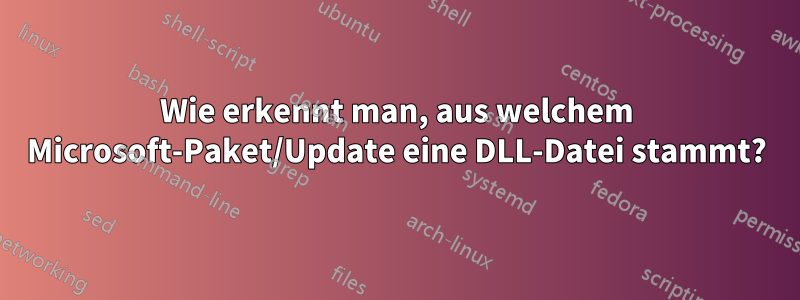 Wie erkennt man, aus welchem ​​Microsoft-Paket/Update eine DLL-Datei stammt?