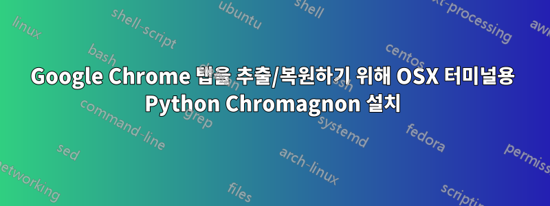 Google Chrome 탭을 추출/복원하기 위해 OSX 터미널용 Python Chromagnon 설치