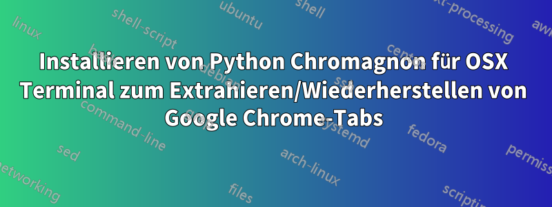 Installieren von Python Chromagnon für OSX Terminal zum Extrahieren/Wiederherstellen von Google Chrome-Tabs