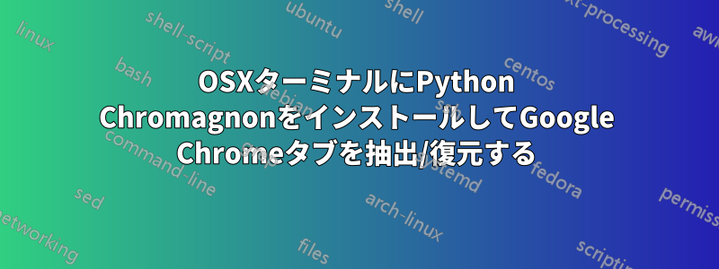 OSXターミナルにPython ChromagnonをインストールしてGoogle Chromeタブを抽出/復元する