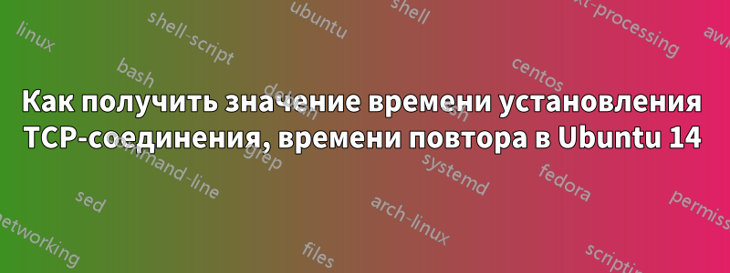 Как получить значение времени установления TCP-соединения, времени повтора в Ubuntu 14