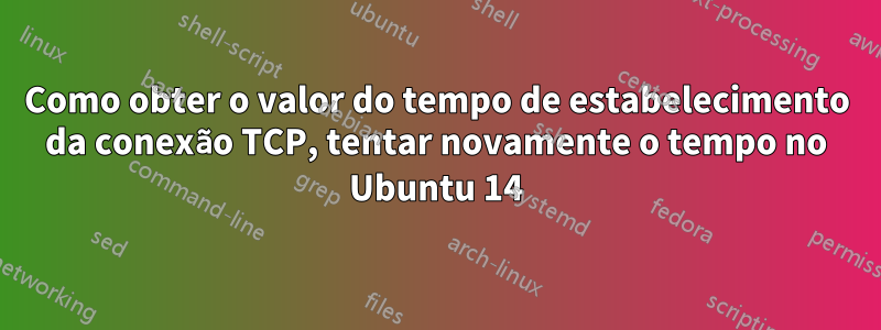 Como obter o valor do tempo de estabelecimento da conexão TCP, tentar novamente o tempo no Ubuntu 14