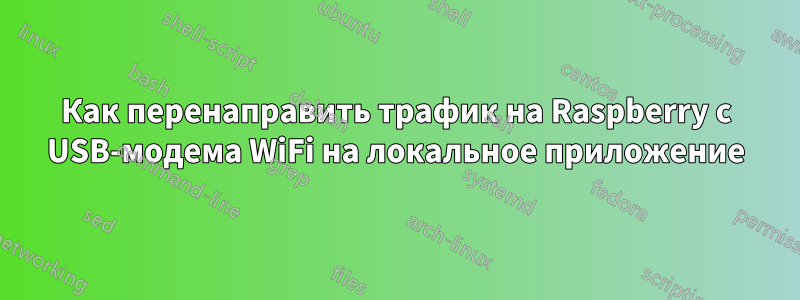 Как перенаправить трафик на Raspberry с USB-модема WiFi на локальное приложение