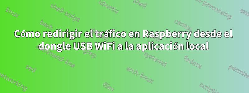 Cómo redirigir el tráfico en Raspberry desde el dongle USB WiFi a la aplicación local