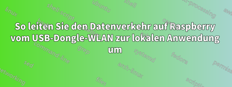 So leiten Sie den Datenverkehr auf Raspberry vom USB-Dongle-WLAN zur lokalen Anwendung um