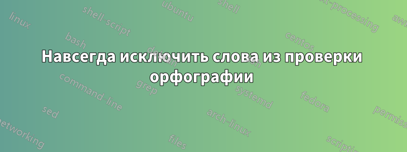 Навсегда исключить слова из проверки орфографии