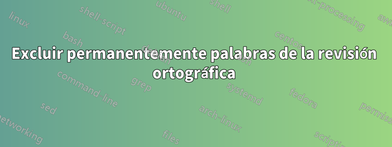 Excluir permanentemente palabras de la revisión ortográfica