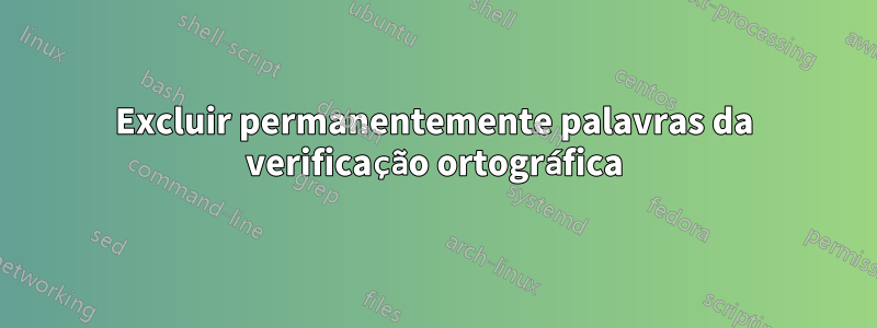 Excluir permanentemente palavras da verificação ortográfica