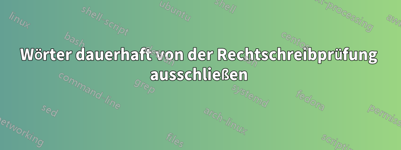 Wörter dauerhaft von der Rechtschreibprüfung ausschließen