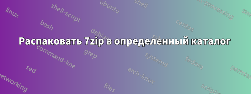 Распаковать 7zip в определенный каталог