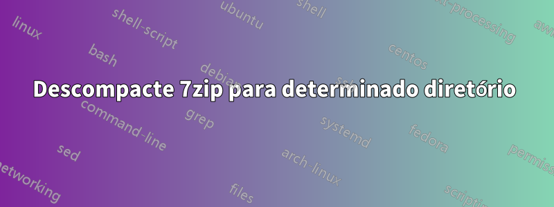 Descompacte 7zip para determinado diretório