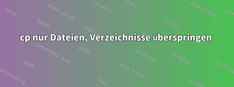 cp nur Dateien, Verzeichnisse überspringen