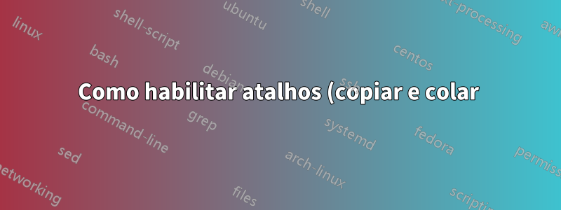 Como habilitar atalhos (copiar e colar) dentro do aplicativo Java com chroot?