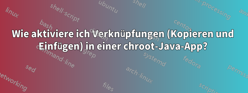 Wie aktiviere ich Verknüpfungen (Kopieren und Einfügen) in einer chroot-Java-App?