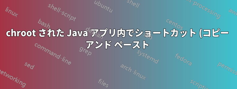 chroot された Java アプリ内でショートカット (コピー アンド ペースト) を有効にする方法は?