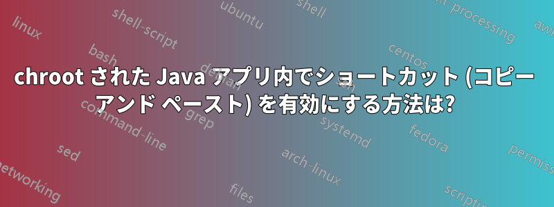 chroot された Java アプリ内でショートカット (コピー アンド ペースト) を有効にする方法は?