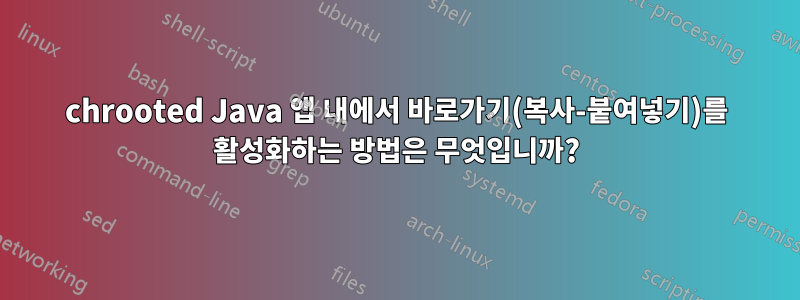 chrooted Java 앱 내에서 바로가기(복사-붙여넣기)를 활성화하는 방법은 무엇입니까?