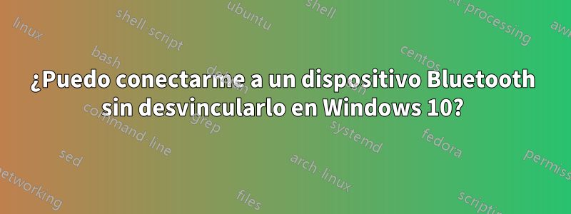 ¿Puedo conectarme a un dispositivo Bluetooth sin desvincularlo en Windows 10?