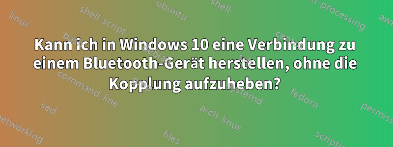 Kann ich in Windows 10 eine Verbindung zu einem Bluetooth-Gerät herstellen, ohne die Kopplung aufzuheben?