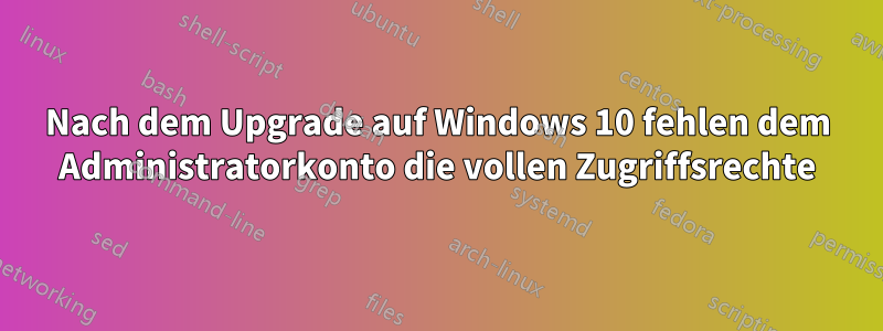 Nach dem Upgrade auf Windows 10 fehlen dem Administratorkonto die vollen Zugriffsrechte