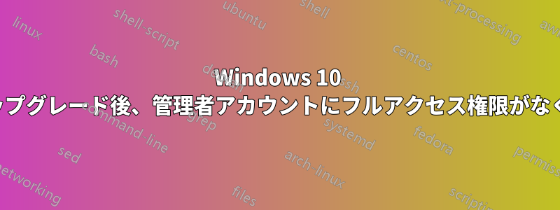 Windows 10 にアップグレード後、管理者アカウントにフルアクセス権限がなくなる