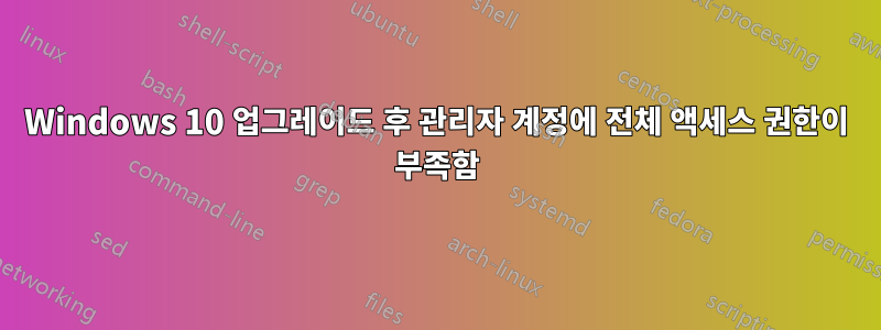 Windows 10 업그레이드 후 관리자 계정에 전체 액세스 권한이 부족함