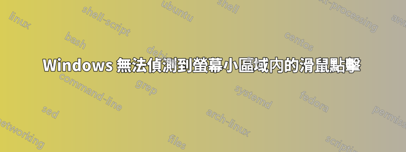 Windows 無法偵測到螢幕小區域內的滑鼠點擊