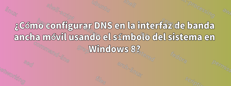 ¿Cómo configurar DNS en la interfaz de banda ancha móvil usando el símbolo del sistema en Windows 8?