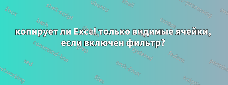 копирует ли Excel только видимые ячейки, если включен фильтр?