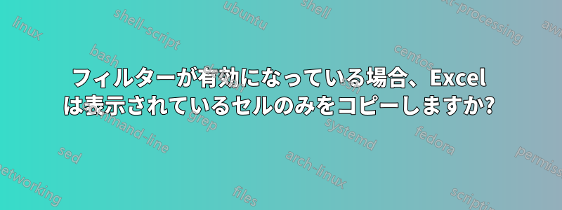 フィルターが有効になっている場合、Excel は表示されているセルのみをコピーしますか?