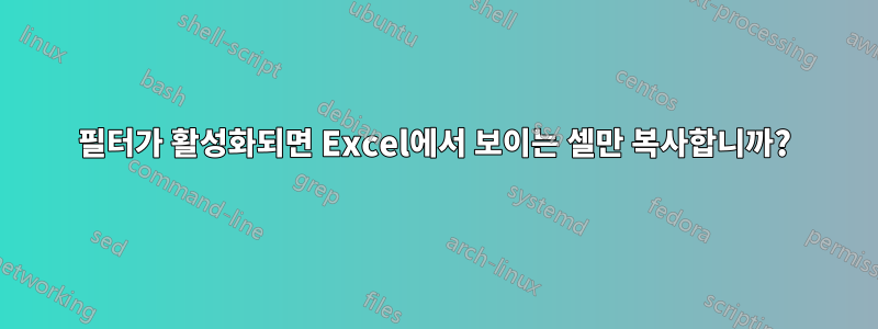 필터가 활성화되면 Excel에서 보이는 셀만 복사합니까?