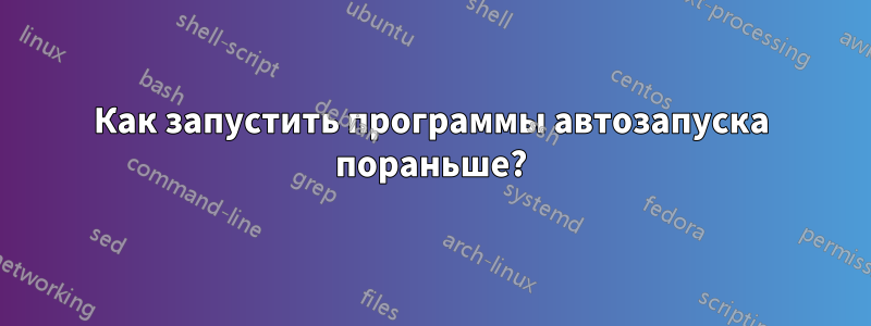 Как запустить программы автозапуска пораньше?