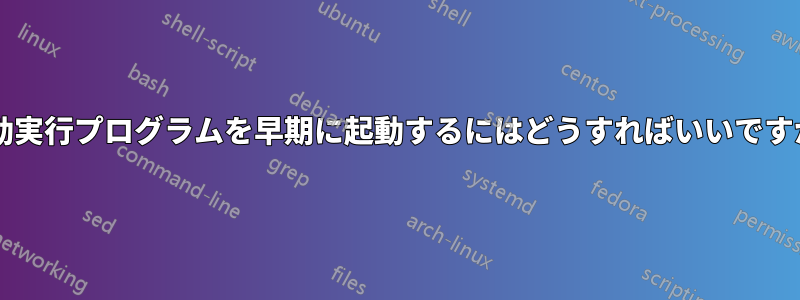 自動実行プログラムを早期に起動するにはどうすればいいですか?