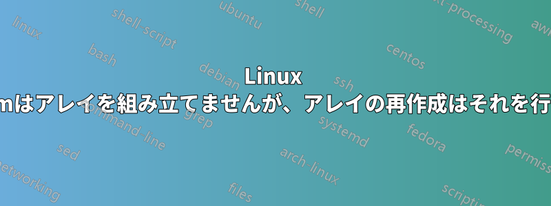 Linux mdadmはアレイを組み立てませんが、アレイの再作成はそれを行います