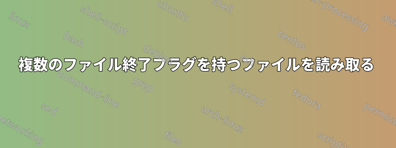 複数のファイル終了フラグを持つファイルを読み取る