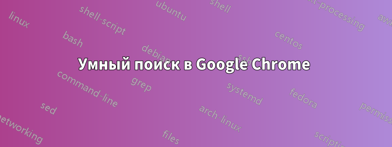 Умный поиск в Google Chrome