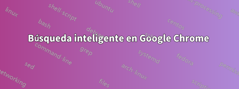 Búsqueda inteligente en Google Chrome