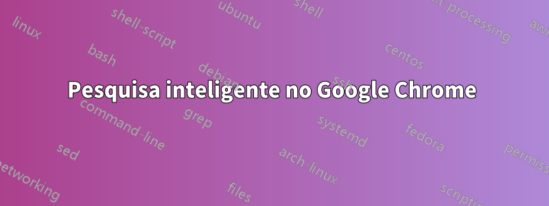 Pesquisa inteligente no Google Chrome