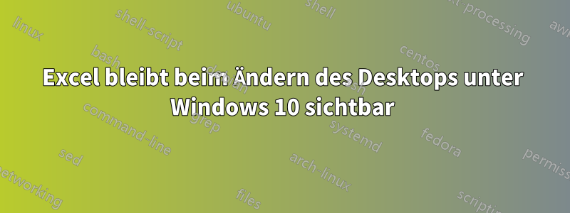 Excel bleibt beim Ändern des Desktops unter Windows 10 sichtbar