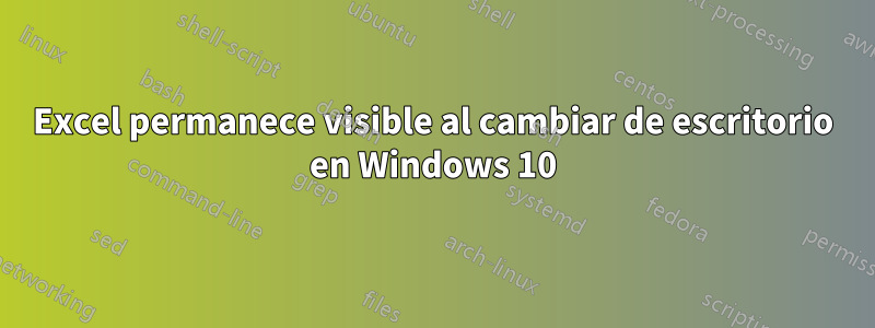 Excel permanece visible al cambiar de escritorio en Windows 10